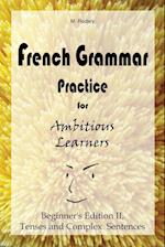 French Grammar Practice for Ambitious Learners - Beginner's Edition II, Tenses and Complex Sentences