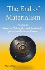 The End of Materialism: Essays on Science, Philosophy, and Spirituality, for a Post-Material Future 