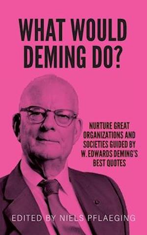 What would Deming do? Nurture great organizations and societies guided by W. Edwards Deming's best quotes: Nurture great organizations and societies g