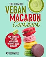 The Ultimate Vegan Macaron Cookbook: How to Make Perfect Macarons Without Eggs or Dairy 