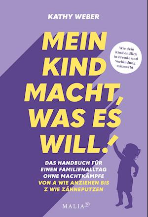 Mein Kind macht, was es will! Das Handbuch für einen Familienalltag ohne Machtkämpfe - Von A wie Anziehen bis Z wie Zähneputzen