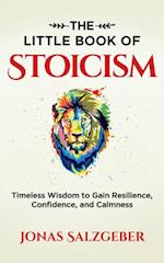 Little Book of Stoicism: Timeless Wisdom to Gain Resilience, Confidence, and Calmness