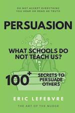 Persuasion What schools do not teach us?: 100+ SECRETS TO PERSUADE OTHERS 