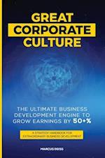 Great Corporate Culture - The Ultimate Business Development Engine to Grow Earnings by 50+%: A Strategy Handbook for Extraordinary Business Developmen