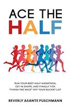 Ace the Half: Run Your Best Half Marathon, Get In Shape, And Finally Tick "Finish The Race" Off Your Bucket List 