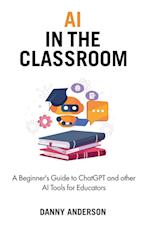 AI in the Classroom : A Beginner's Guide to ChatGPT and other AI Tools for Educators 