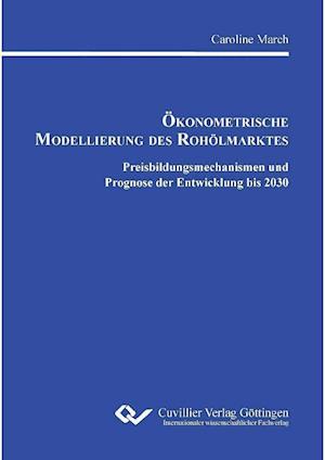 Ökonometrische Modellierung des Rohölmarktes. Preisbildungsmechanismen und Prognose der Entwicklung bis 2030