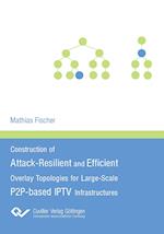 Construction of Attack-Resilient and Efficient Overlay-Topologies for Large-Scale P2P-based IPTV Infrastructures