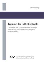 Training der Selbstkontrolle. Konzeption und Evaluation eines Trainings zur Stärkung der Selbstkontrollfähigkeit am Arbeitsplatz