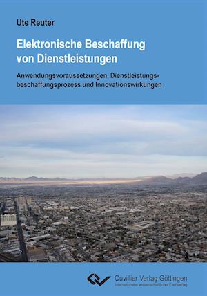 Elektronische Beschaffung von Dienstleistungen. Anwendungsvoraussetzungen, Dienstleistungsbeschaffungsprozess und Innovationswirkungen