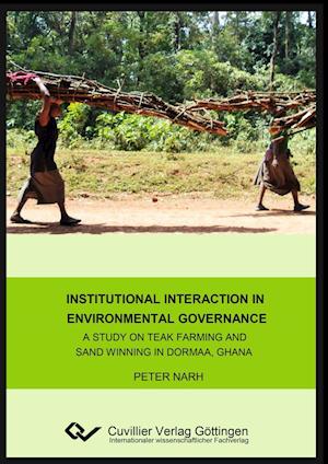 Institutional interaction in environmental governance. A study on teak farming and sand winning in Dormaa, Ghana