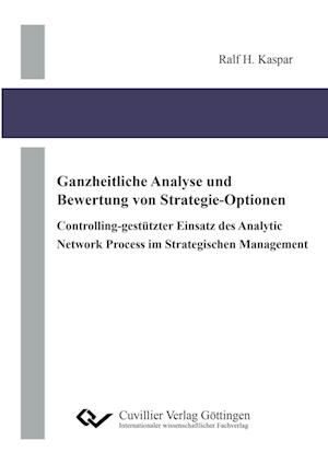 Ganzheitliche Analyse und Bewertung von Strategie-Optionen. Controlling-gestützter Einsatz des Analytic Network Process im Strategischen Management