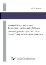 Ganzheitliche Analyse und Bewertung von Strategie-Optionen. Controlling-gestützter Einsatz des Analytic Network Process im Strategischen Management