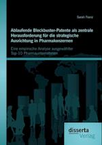 Ablaufende Blockbuster-Patente als zentrale Herausforderung fur die strategische Ausrichtung in Pharmakonzernen: Eine empirische Analyse ausgewahlter Top-10 Pharmaunternehmen