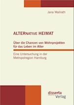 ALTERNATIVE HEIMAT: Uber die Chancen von Wohnprojekten fur das Leben im Alter. Eine Untersuchung in der Metropolregion Hamburg.