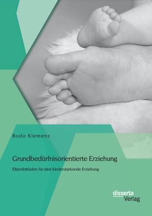 Grundbedurfnisorientierte Erziehung: Elternleitfaden fur eine kinderstarkende Erziehung