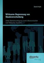 Wirksame Begrenzung von Staatsverschuldung: Unter Berücksichtigung (polit-)ökonomischer und ethischer Aspekte