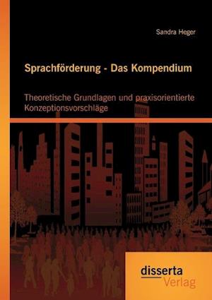 Sprachförderung - Das Kompendium: Theoretische Grundlagen und praxisorientierte Konzeptionsvorschläge