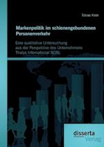 Markenpolitik im schienengebundenen Personenverkehr: Eine qualitative Untersuchung aus der Perspektive des Unternehmens Thalys International SCRL