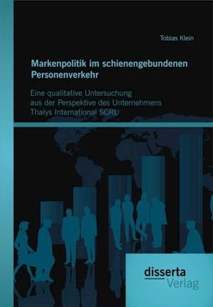 Markenpolitik im schienengebundenen Personenverkehr: Eine qualitative Untersuchung aus der Perspektive des Unternehmens Thalys International SCRL