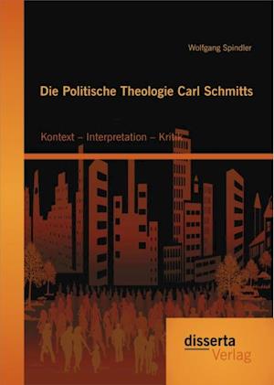 Die Politische Theologie Carl Schmitts: Kontext - Interpretation - Kritik