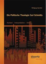 Die Politische Theologie Carl Schmitts: Kontext - Interpretation - Kritik