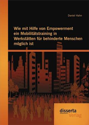 Wie mit Hilfe von Empowerment ein Mobilitatstraining in Werkstatten fur behinderte Menschen moglich ist