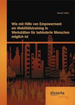 Wie mit Hilfe von Empowerment ein Mobilitatstraining in Werkstatten fur behinderte Menschen moglich ist