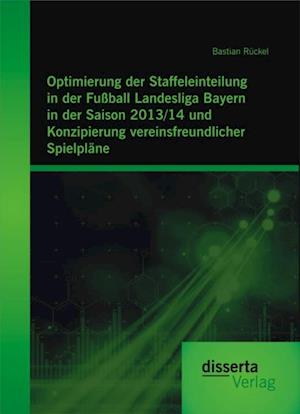 Optimierung der Staffeleinteilung in der Fuball Landesliga Bayern in der Saison 2013/14 und Konzipierung vereinsfreundlicher Spielplane