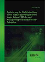 Optimierung der Staffeleinteilung in der Fuball Landesliga Bayern in der Saison 2013/14 und Konzipierung vereinsfreundlicher Spielplane