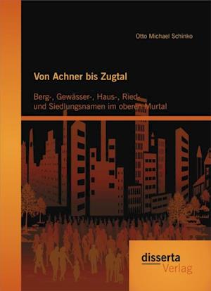 Von Achner bis Zugtal: Berg-, Gewasser-, Haus-, Ried- und Siedlungsnamen im oberen Murtal