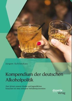 Kompendium der deutschen Alkoholpolitik: Zum Schutz unserer Kinder und Jugendlichen brauchen wir eine wirksame Verhaltnispravention