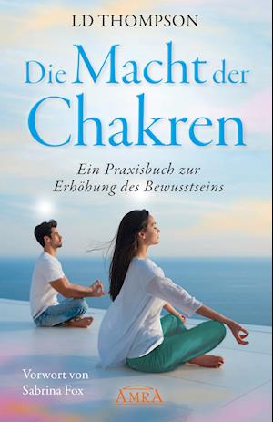 DIE MACHT DER CHAKREN: Ein Praxisbuch zur Erhöhung des Bewusstseins