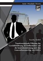 Transformationale Führung der Geschäftsführung als Einflussfaktor auf die Innovationsleistung und den Unternehmenserfolg von KMUs