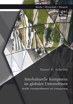 Interkulturelle Kompetenz im globalen Unternehmen: Modelle, Trainingsmanahmen und Leistungsbeitrag