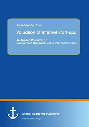 Valuation of Internet Start-ups: An Applied Research on How Venture Capitalists value Internet Start-ups