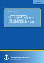 A study investigating the factors that cause delays and cost overruns in construction projects in India