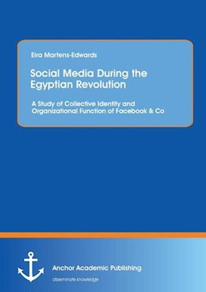 Social Media During the Egyptian Revolution: A Study of Collective Identity and Organizational Function of Facebook & Co