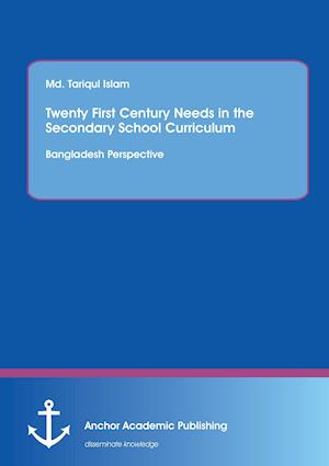 Twenty First Century Needs in the Secondary School Curriculum: Bangladesh Perspective