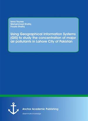 Using Geographical Information Systems (GIS) to study the concentration of major air pollutants in Lahore City of Pakistan