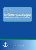 Using Geographical Information Systems (GIS) to study the concentration of major air pollutants in Lahore City of Pakistan