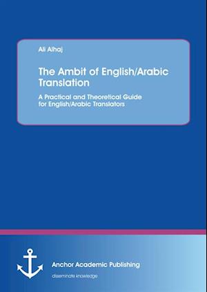 Ambit of English/Arabic Translation. A Practical and Theoretical Guide for English/Arabic Translators