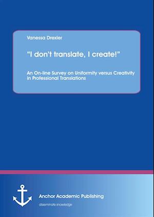 'I don't translate, I create!' An On-line Survey on Uniformity versus Creativity in Professional Translations