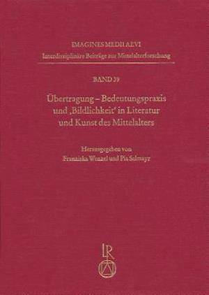 Ubertragung. Bedeutungspraxis Und 'Bildlichkeit' in Literatur Und Kunst Des Mittelalters