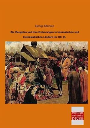 Die Mongolen und ihre Eroberungen in kaukasischen und kleinasiatischen Ländern im XIII. Jh.