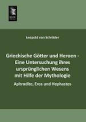 Griechische Gotter Und Heroen - Eine Untersuchung Ihres Ursprunglichen Wesens Mit Hilfe Der Mythologie