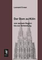 Der Dom Zu Koln, Von Seinem Beginn Bis Zur Vollendung