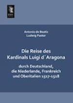 Die Reise Des Kardinals Luigi Daragona Durch Deutschland, Die Niederlande, Frankreich Und Oberitalien 1517-1518