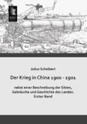 Der Krieg in China 1900 - 1901 Nebst Einer Beschreibung Der Sitten, Gebrauche Und Geschichte Des Landes