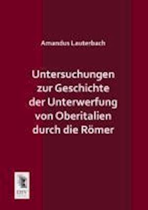 Untersuchungen Zur Geschichte Der Unterwerfung Von Oberitalien Durch Die Romer